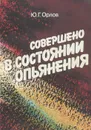 Совершено в состоянии опьянения - Ю. Г. Орлов