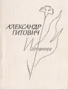 Александр Гитович. Избранное - Александр Гитович