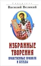 Святитель Василий Великий. Избранные творения. Нравственные правила и беседы - Святитель Василий Великий