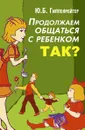 Продолжаем общаться с ребенком. Так? - Гиппенрейтер Ю.Б.