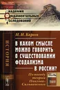В каком смысле можно говорить о существовании феодализма в России? По поводу теории Павлова-Сильванского - Н. И. Кареев