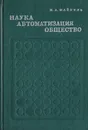 Наука. Автоматизация. Общество - Майзель И.А.