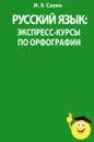 Русский язык. Экспресс-курсы по орфографии - И. Э. Савко