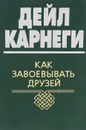 Как завоевывать друзей - Дейл Карнеги