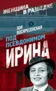 Под псевдонимом Ирина - Воскресенская Зоя Ивановна