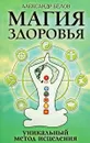Магия здоровья, или Уникальный метод исцеления - Александр Белов