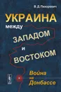 Украина между Западом и Востоком. Война на Донбассе - В. Д. Пихорович