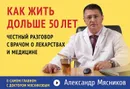 Как жить дольше 50 лет. Честный разговор с врачом о лекарствах и медицине - Александр Мясников