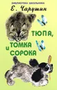 Тюпа, Томка и Сорока - Е. Чарушин