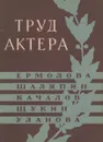 Труд актера. Ермолова, Шаляпин, Качалов, Щукин, Уланова. Сборник статей - Морозова Н.