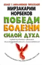 Победи болезни силой духа. Практические приемы самооздоровления и омоложения - Мирзакарим Норбеков
