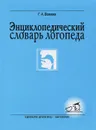 Энциклопедический словарь логопеда - Г. А. Волкова