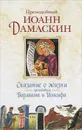 Сказание о жизни преподобных Варлаама и Иоасафа - Преподобный Иоанн Дамаскин