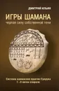 Игры шамана. Черпая силу собственной Тени. Система шаманских практик Суоруна. I-II витки спирали - Ильин Дмитрий
