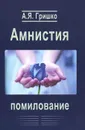 Амнистия. Помилование - А. Я. Гришко