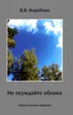 Не осуждайте облака. Поэтический сборник - В. В. Кораблин