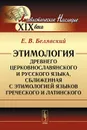 Этимология древнего церковнославянского и русского языка, сближенная с этимологией языков греческого и латинского - Е. В. Белявский