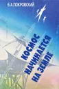 Космос начинается на Земле - Б. А. Покровский