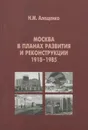 Москва в планах развития и реконструкции 1918-1985. Учебное пособие - Н. М. Алещенко