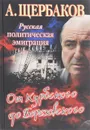 Русская политическая эмиграция. От Курбского до Березовского - Щербаков Алексей