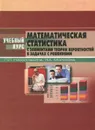 Математическая статистика с элементами теории вероятностей в задачах с решениями. Учебный курс - Ниворожкина Людмила Ивановна, Морозова Зоя Андреевна