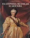 Екатерина Великая и Москва - Екатерина II