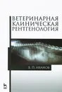 Ветеринарная клиническая рентгенология. Учебное пособие - В. П. Иванов