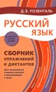 Русский язык. Сборник упражнений и диктантов. Для школьников старших классов и поступающих в вузы - Д. Э. Розенталь