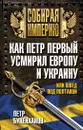 Как Петр Первый усмирил Европу и Украину, или Швед под Полтавой - Букейханов Петр Евгеньевич, Петр I Великий