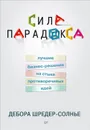 Сила парадокса. Лучшие бизнес-решения на стыке противоречивых идей - Дебора Шредер-Солнье