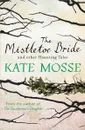 The Mistletoe Bride and Other Haunting Tales - Kate Mosse