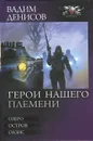 Герои нашего племени. Озеро. Остров. Оазис - Вадим Денисов