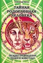 Тайная родословная Человека. Загадка превращения людей в животных - Александр Белов