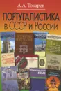Португалистика в СССР и России. О португалистике и португалистах - А. А. Токарев