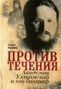 Против течения. Академик Ухтомский и его биограф - Семен Резник