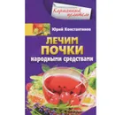 Лечим почки народными средствами - Юрий Константинов