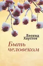 Быть человеком. Стихи, поэмы, военная публицистика, раздумья о художественном творчестве - Леонид Хаустов