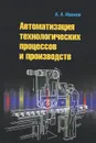 Автоматизация технологических процессов и производств. Учебное пособие - А. А. Иванов