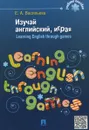 Изучай английский, играя / Learning English Through Games - Е. А. Васильева