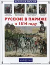 Русские в Париже в 1814 году - Александр и Лидия Самоваровы