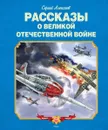 Рассказы о Великой Отечественной войне - Алексеев Сергей Петрович
