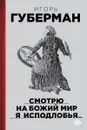 Смотрю на Божий мир я исподлобья... - Игорь Губерман