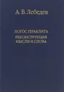 Логос Гераклита. Реконструкции мысли и слова. С новым критическим изданием фрагментов - А. В. Лебедев