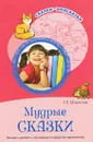 Мудрые сказки. Беседы с детьми о пословицах и крылатых выражениях - Т. А. Шорыгина