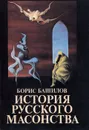 История русского масонства. Выпуск 5 и 6 - Борис Башилов