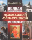 Полная энциклопедия православной монастырской медицины - Отец Вадим