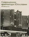 Современная архитектура Югославии - Белоусов В. Н.