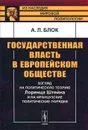 Государственная власть в европейском обществе. Взгляд на политическую теорию Лоренца Штейна и на французские политические порядки - А. Л. Блок