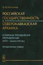 Российская государственность и северокавказская архаика. В поисках преодоления противоречий (XVIII -- начало XXI вв.). Исторические очерки - Ю. Ю. Клычников