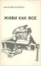Живи как все - Анатолий Марченко